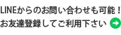 LINEからのお問い合わせも可能！お友達登録してご利用下さい